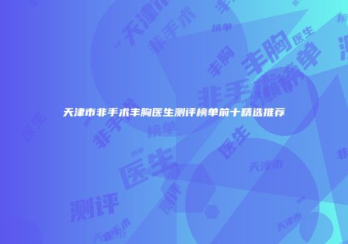 天津市非手术丰胸医生测评榜单前十精选推荐