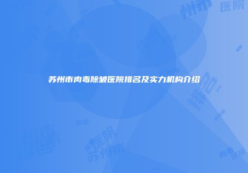 苏州市肉毒除皱医院排名及实力机构介绍