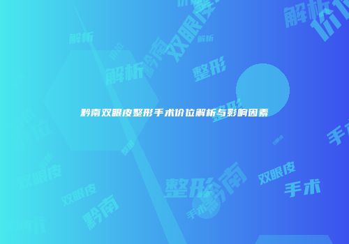 黔南双眼皮整形手术价位解析与影响因素