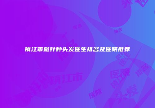 镇江市微针种头发医生排名及医院推荐
