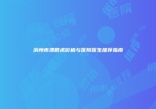 滨州市漂唇术价格与医院医生推荐指南
