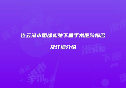 连云港市面部松弛下垂手术医院排名及详细介绍