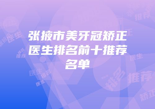 张掖市美牙冠矫正医生排名前十推荐名单