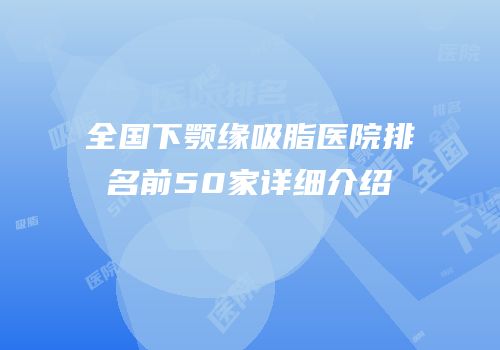 全国下颚缘吸脂医院排名前50家详细介绍