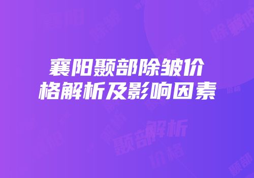 襄阳颞部除皱价格解析及影响因素