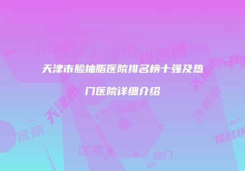 天津市脸抽脂医院排名榜十强及热门医院详细介绍