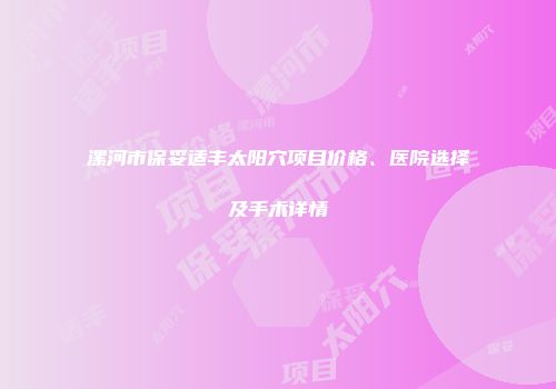 漯河市保妥适丰太阳穴项目价格、医院选择及手术详情