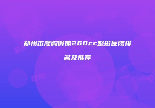 郑州市隆胸假体260cc整形医院排名及推荐