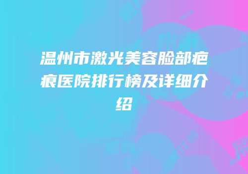温州市激光美容脸部疤痕医院排行榜及详细介绍