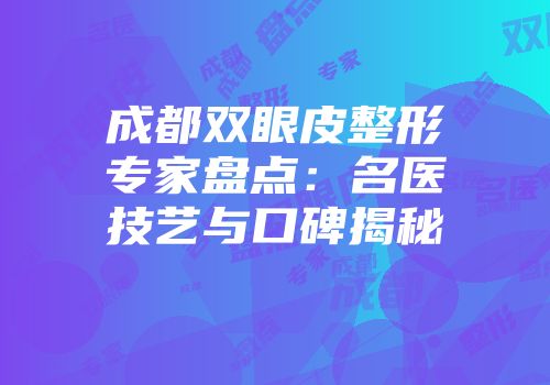 成都双眼皮整形专家盘点：名医技艺与口碑揭秘