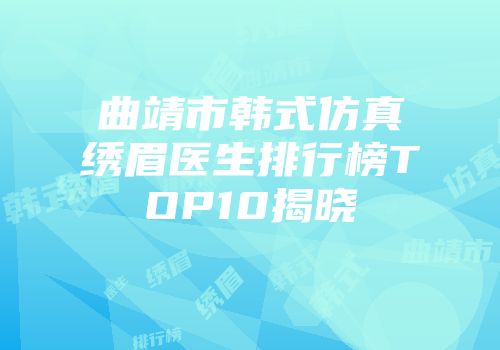 曲靖市韩式仿真绣眉医生排行榜TOP10揭晓