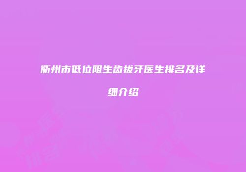 衢州市低位阻生齿拔牙医生排名及详细介绍