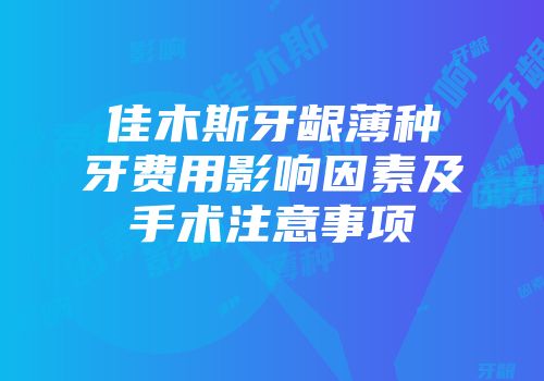 佳木斯牙龈薄种牙费用影响因素及手术注意事项