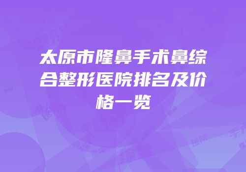 太原市隆鼻手术鼻综合整形医院排名及价格一览