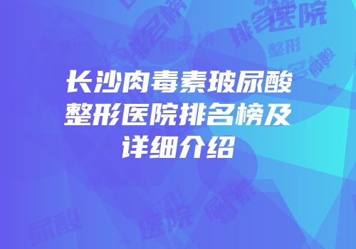长沙肉毒素玻尿酸整形医院排名榜及详细介绍