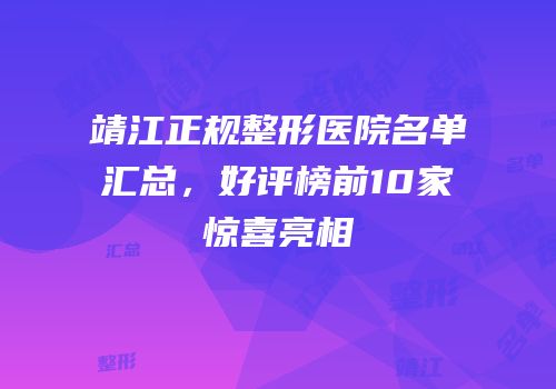 靖江正规整形医院名单汇总，好评榜前10家惊喜亮相