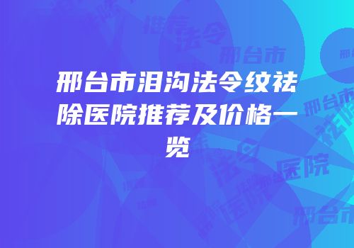 邢台市泪沟法令纹祛除医院推荐及价格一览