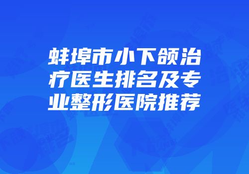 蚌埠市小下颌治疗医生排名及专业整形医院推荐