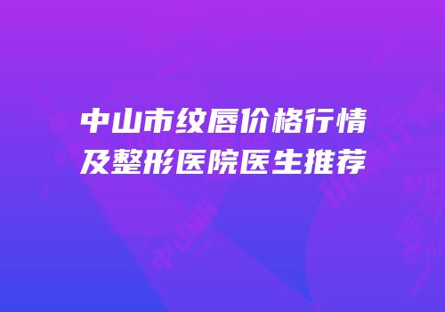 中山市纹唇价格行情及整形医院医生推荐