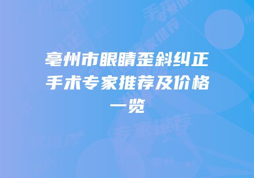 亳州市眼睛歪斜纠正手术专家推荐及价格一览