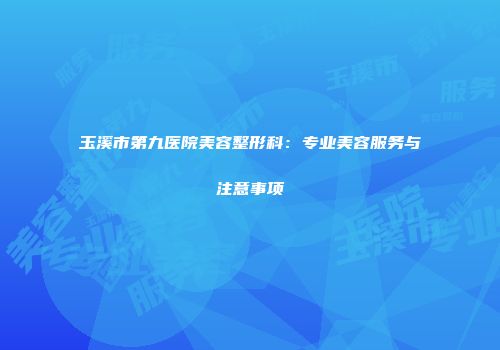 玉溪市第九医院美容整形科：专业美容服务与注意事项