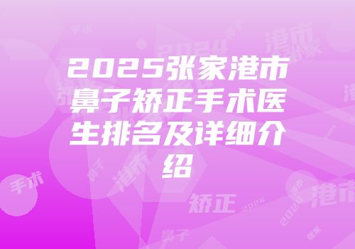 2025张家港市鼻子矫正手术医生排名及详细介绍