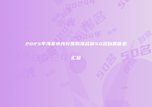 2025年海非水光针医院排名前50名自查信息汇总