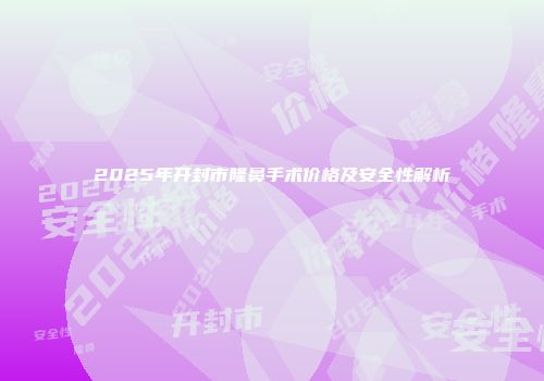 2025年开封市隆鼻手术价格及安全性解析