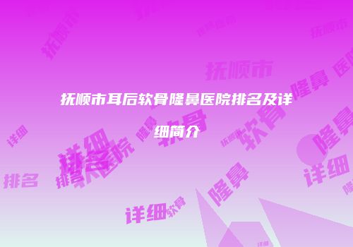 抚顺市耳后软骨隆鼻医院排名及详细简介