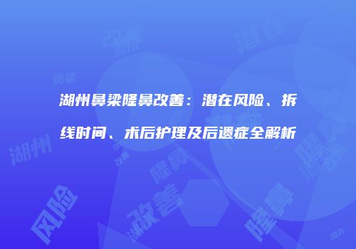 湖州鼻梁隆鼻改善：潜在风险、拆线时间、术后护理及后遗症全解析