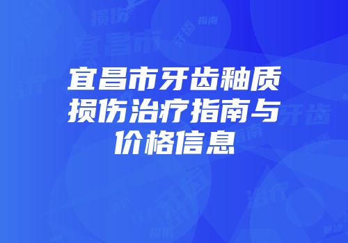 宜昌市牙齿釉质损伤治疗指南与价格信息