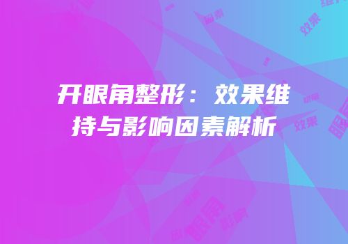 开眼角整形：效果维持与影响因素解析