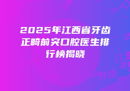 2025年江西省牙齿正畸前突口腔医生排行榜揭晓