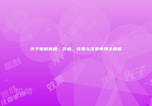 光子嫩肤修复：价格、效果与注意事项全解析