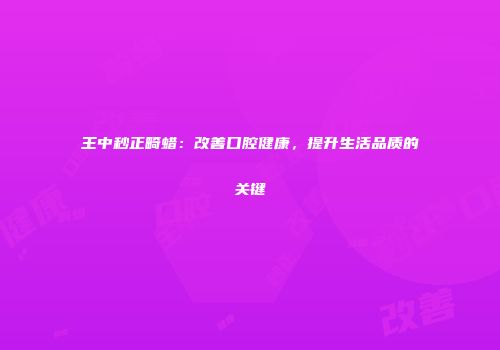 王中秒正畸蜡：改善口腔健康，提升生活品质的关键
