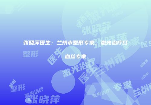 张晓萍医生：兰州市整形专家，激光治疗红血丝专家