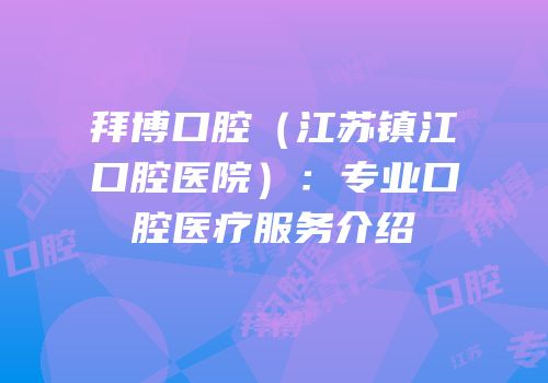 拜博口腔（江苏镇江口腔医院）：专业口腔医疗服务介绍
