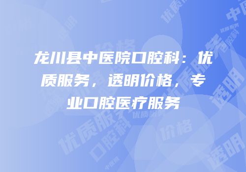 龙川县中医院口腔科：优质服务，透明价格，专业口腔医疗服务