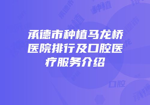 承德市种植马龙桥医院排行及口腔医疗服务介绍