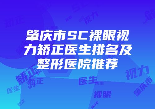 肇庆市SC裸眼视力矫正医生排名及整形医院推荐