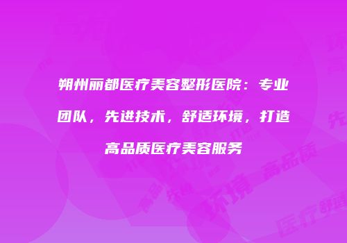 朔州丽都医疗美容整形医院：专业团队，先进技术，舒适环境，打造高品质医疗美容服务
