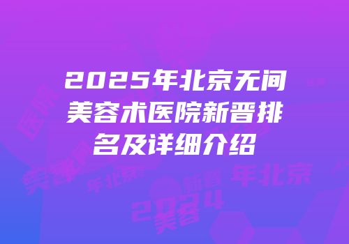 2025年北京无间美容术医院新晋排名及详细介绍