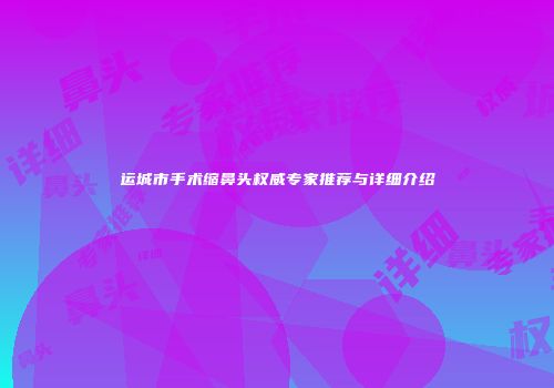 运城市手术缩鼻头权威专家推荐与详细介绍
