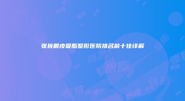 张掖眼皮吸脂整形医院排名前十佳详解