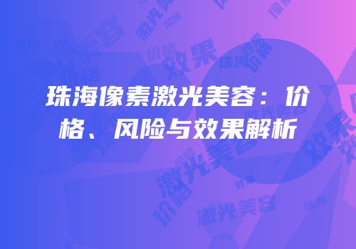 珠海像素激光美容：价格、风险与效果解析