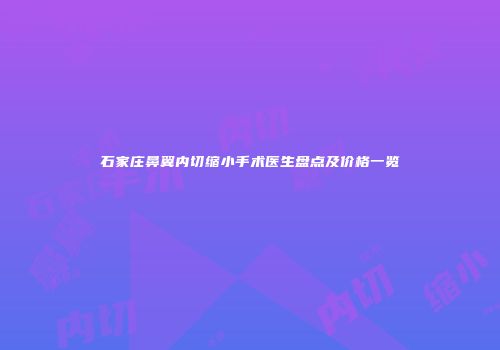 石家庄鼻翼内切缩小手术医生盘点及价格一览
