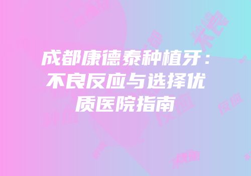 成都康德泰种植牙：不良反应与选择优质医院指南