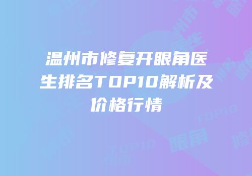 温州市修复开眼角医生排名TOP10解析及价格行情