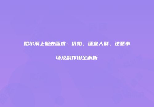 哈尔滨上睑去脂术：价格、适宜人群、注意事项及副作用全解析