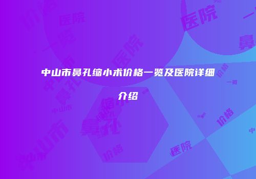 中山市鼻孔缩小术价格一览及医院详细介绍